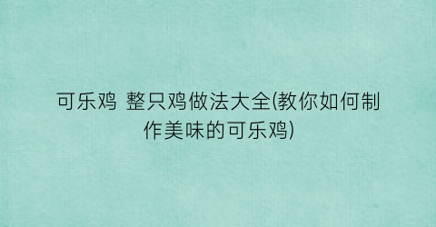 可乐鸡 整只鸡做法大全(教你如何制作美味的可乐鸡)